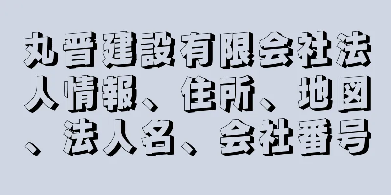 丸晋建設有限会社法人情報、住所、地図、法人名、会社番号