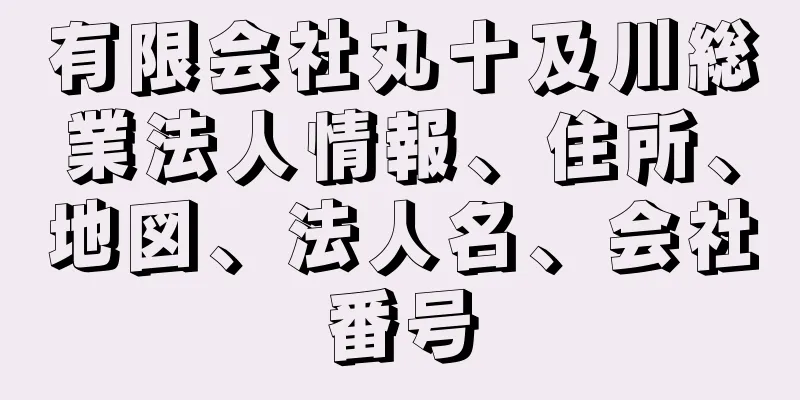 有限会社丸十及川総業法人情報、住所、地図、法人名、会社番号