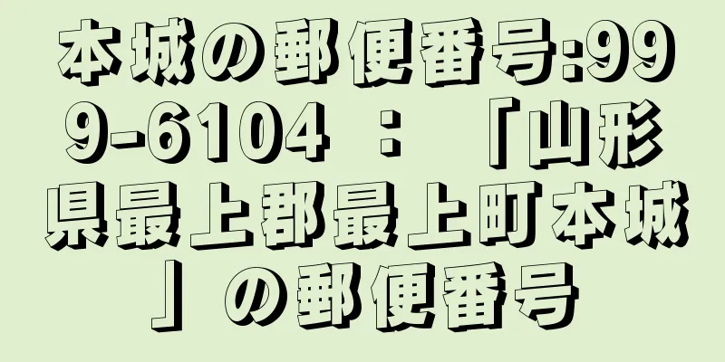 本城の郵便番号:999-6104 ： 「山形県最上郡最上町本城」の郵便番号