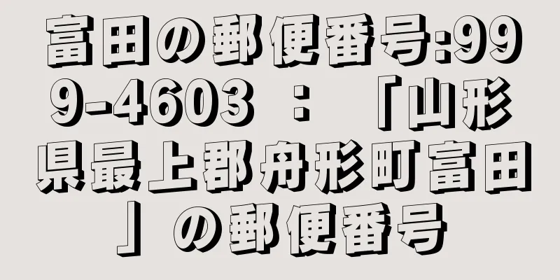 富田の郵便番号:999-4603 ： 「山形県最上郡舟形町富田」の郵便番号