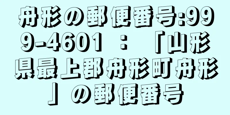 舟形の郵便番号:999-4601 ： 「山形県最上郡舟形町舟形」の郵便番号