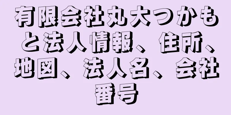 有限会社丸大つかもと法人情報、住所、地図、法人名、会社番号