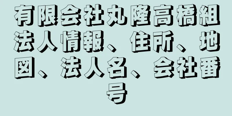 有限会社丸隆高橋組法人情報、住所、地図、法人名、会社番号