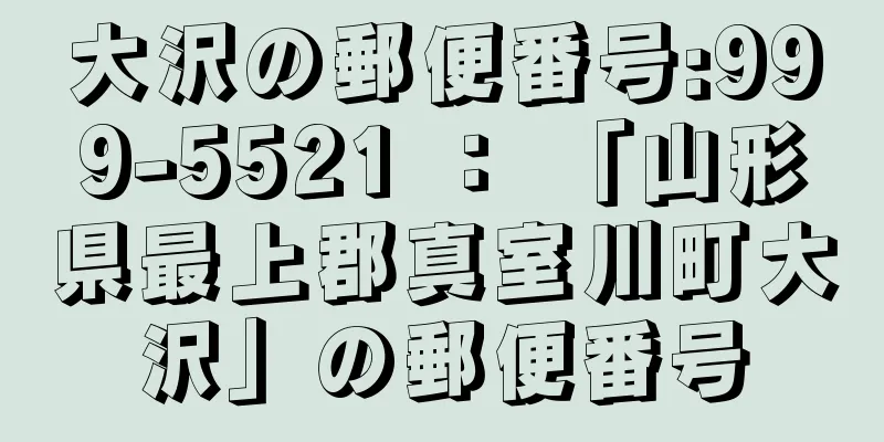 大沢の郵便番号:999-5521 ： 「山形県最上郡真室川町大沢」の郵便番号