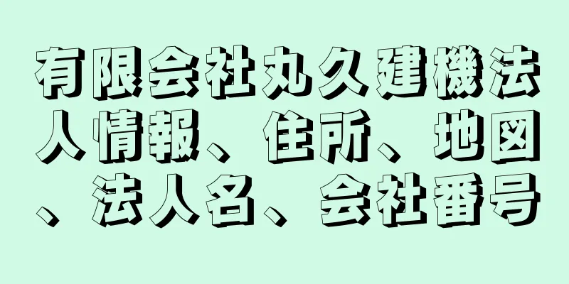 有限会社丸久建機法人情報、住所、地図、法人名、会社番号