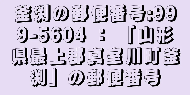 釜渕の郵便番号:999-5604 ： 「山形県最上郡真室川町釜渕」の郵便番号