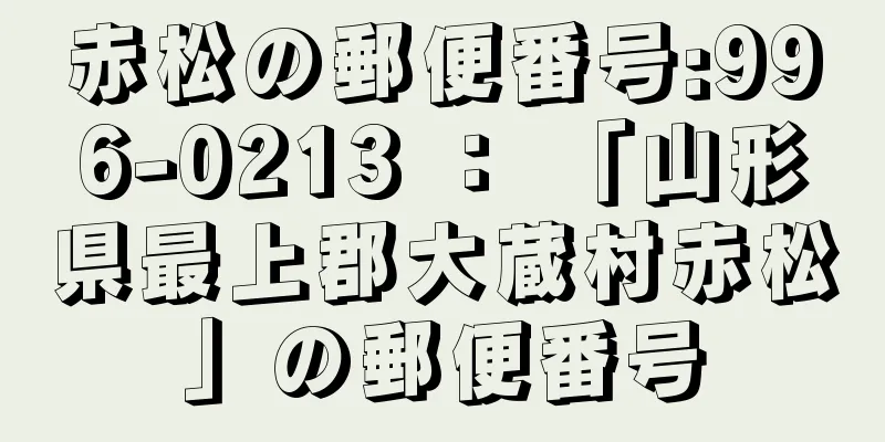 赤松の郵便番号:996-0213 ： 「山形県最上郡大蔵村赤松」の郵便番号