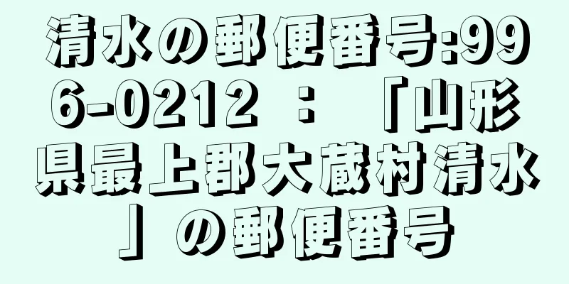 清水の郵便番号:996-0212 ： 「山形県最上郡大蔵村清水」の郵便番号