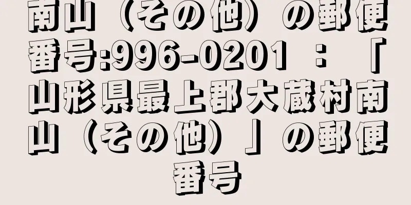 南山（その他）の郵便番号:996-0201 ： 「山形県最上郡大蔵村南山（その他）」の郵便番号