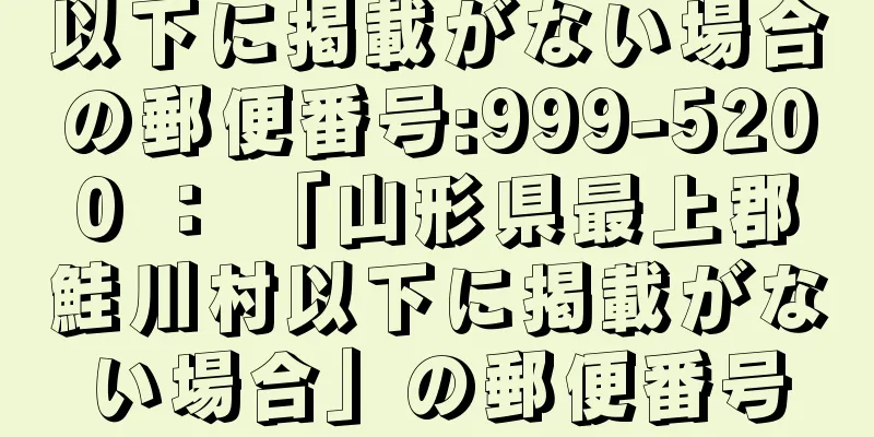 以下に掲載がない場合の郵便番号:999-5200 ： 「山形県最上郡鮭川村以下に掲載がない場合」の郵便番号