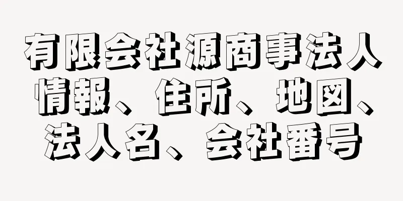 有限会社源商事法人情報、住所、地図、法人名、会社番号