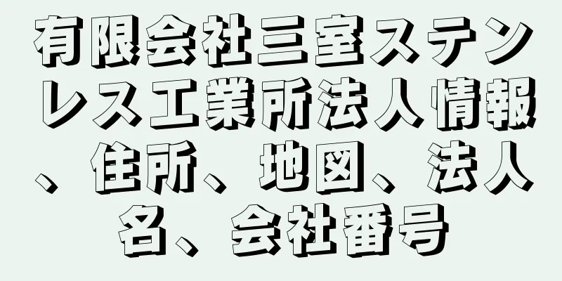 有限会社三室ステンレス工業所法人情報、住所、地図、法人名、会社番号