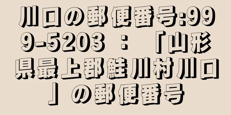 川口の郵便番号:999-5203 ： 「山形県最上郡鮭川村川口」の郵便番号