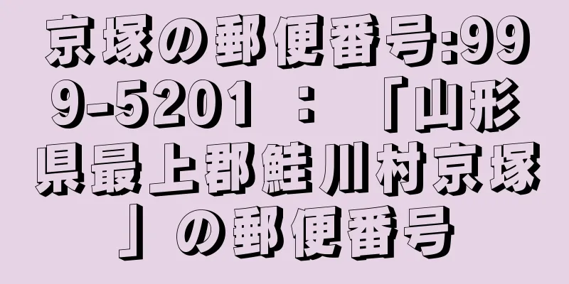 京塚の郵便番号:999-5201 ： 「山形県最上郡鮭川村京塚」の郵便番号