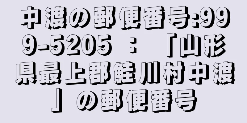 中渡の郵便番号:999-5205 ： 「山形県最上郡鮭川村中渡」の郵便番号