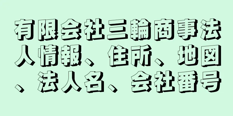 有限会社三輪商事法人情報、住所、地図、法人名、会社番号