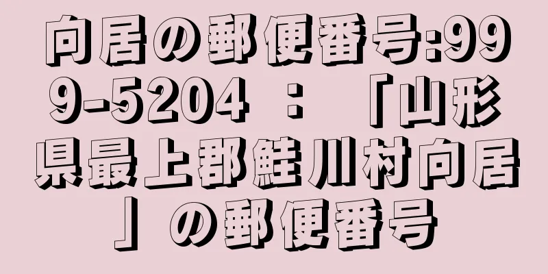 向居の郵便番号:999-5204 ： 「山形県最上郡鮭川村向居」の郵便番号