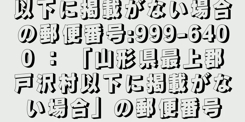 以下に掲載がない場合の郵便番号:999-6400 ： 「山形県最上郡戸沢村以下に掲載がない場合」の郵便番号