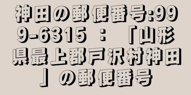 神田の郵便番号:999-6315 ： 「山形県最上郡戸沢村神田」の郵便番号