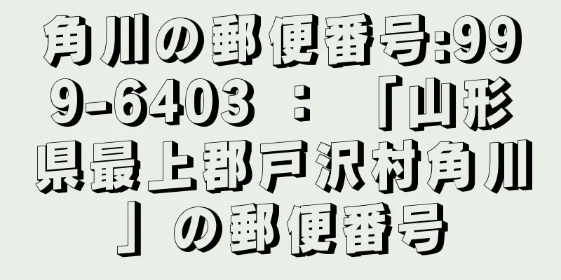 角川の郵便番号:999-6403 ： 「山形県最上郡戸沢村角川」の郵便番号