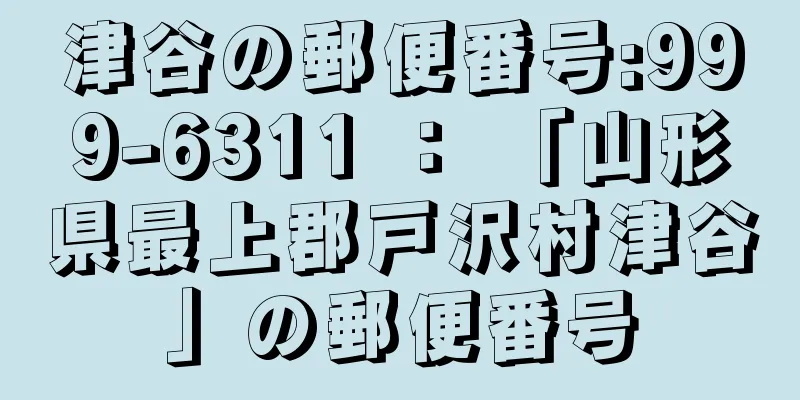 津谷の郵便番号:999-6311 ： 「山形県最上郡戸沢村津谷」の郵便番号