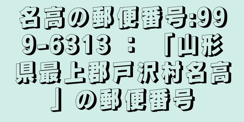 名高の郵便番号:999-6313 ： 「山形県最上郡戸沢村名高」の郵便番号