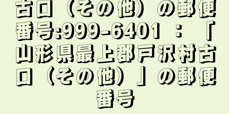 古口（その他）の郵便番号:999-6401 ： 「山形県最上郡戸沢村古口（その他）」の郵便番号