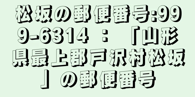 松坂の郵便番号:999-6314 ： 「山形県最上郡戸沢村松坂」の郵便番号