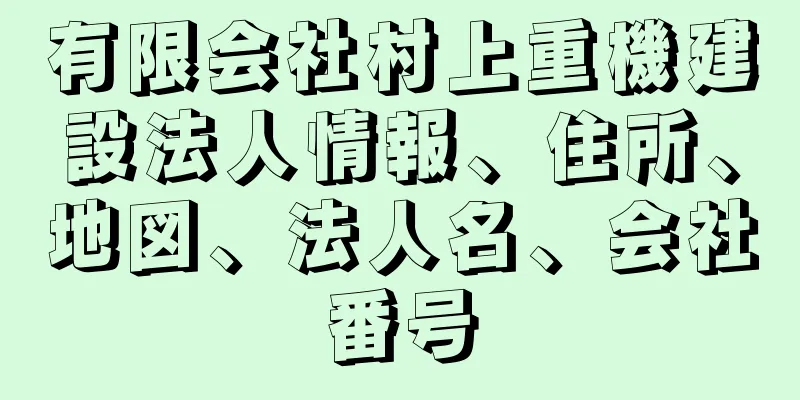 有限会社村上重機建設法人情報、住所、地図、法人名、会社番号