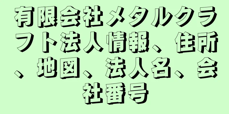 有限会社メタルクラフト法人情報、住所、地図、法人名、会社番号