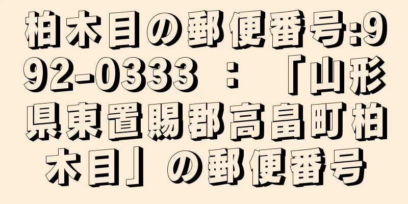 柏木目の郵便番号:992-0333 ： 「山形県東置賜郡高畠町柏木目」の郵便番号