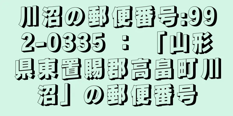 川沼の郵便番号:992-0335 ： 「山形県東置賜郡高畠町川沼」の郵便番号