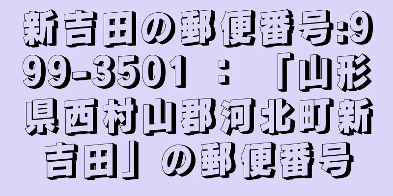 新吉田の郵便番号:999-3501 ： 「山形県西村山郡河北町新吉田」の郵便番号