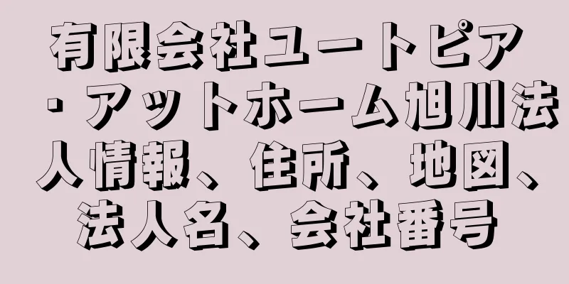 有限会社ユートピア・アットホーム旭川法人情報、住所、地図、法人名、会社番号