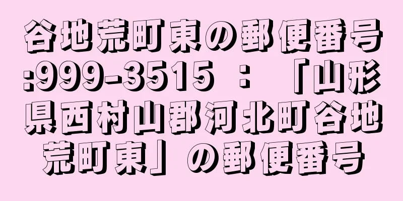 谷地荒町東の郵便番号:999-3515 ： 「山形県西村山郡河北町谷地荒町東」の郵便番号