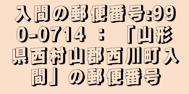 入間の郵便番号:990-0714 ： 「山形県西村山郡西川町入間」の郵便番号