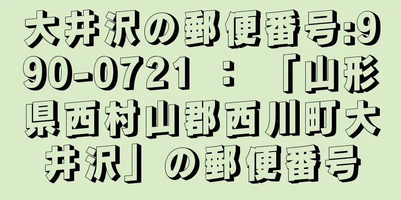 大井沢の郵便番号:990-0721 ： 「山形県西村山郡西川町大井沢」の郵便番号