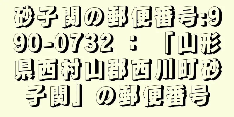 砂子関の郵便番号:990-0732 ： 「山形県西村山郡西川町砂子関」の郵便番号