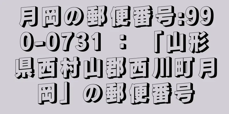 月岡の郵便番号:990-0731 ： 「山形県西村山郡西川町月岡」の郵便番号