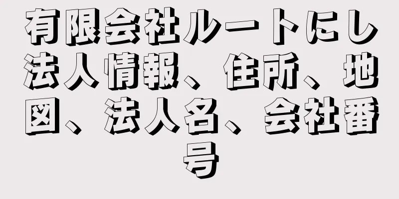 有限会社ルートにし法人情報、住所、地図、法人名、会社番号