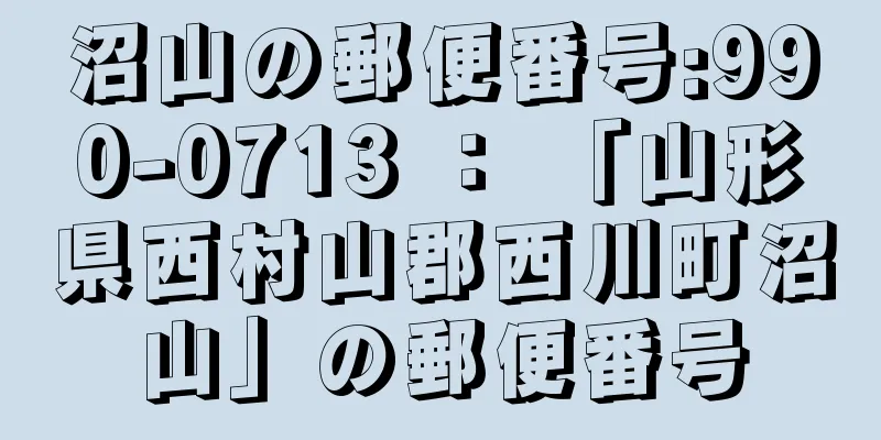 沼山の郵便番号:990-0713 ： 「山形県西村山郡西川町沼山」の郵便番号