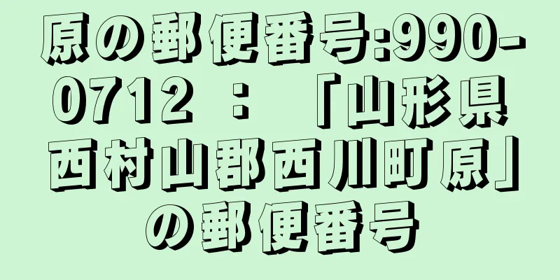 原の郵便番号:990-0712 ： 「山形県西村山郡西川町原」の郵便番号