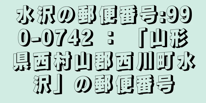 水沢の郵便番号:990-0742 ： 「山形県西村山郡西川町水沢」の郵便番号