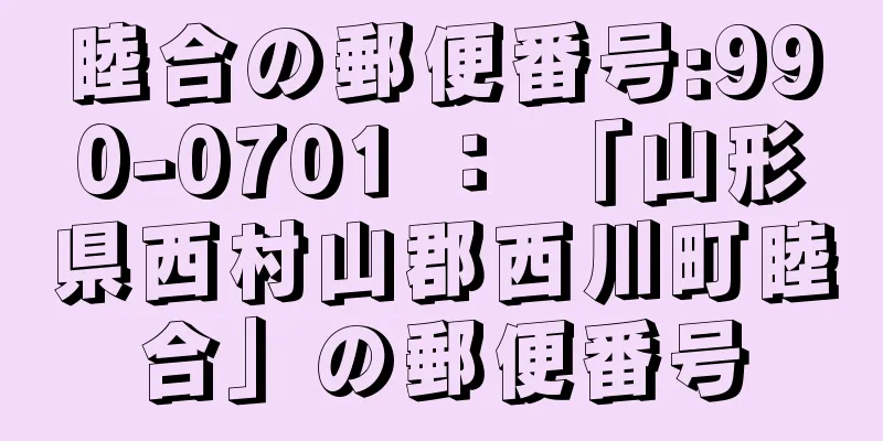 睦合の郵便番号:990-0701 ： 「山形県西村山郡西川町睦合」の郵便番号