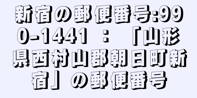 新宿の郵便番号:990-1441 ： 「山形県西村山郡朝日町新宿」の郵便番号