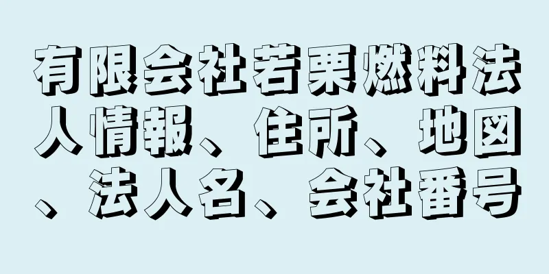 有限会社若栗燃料法人情報、住所、地図、法人名、会社番号