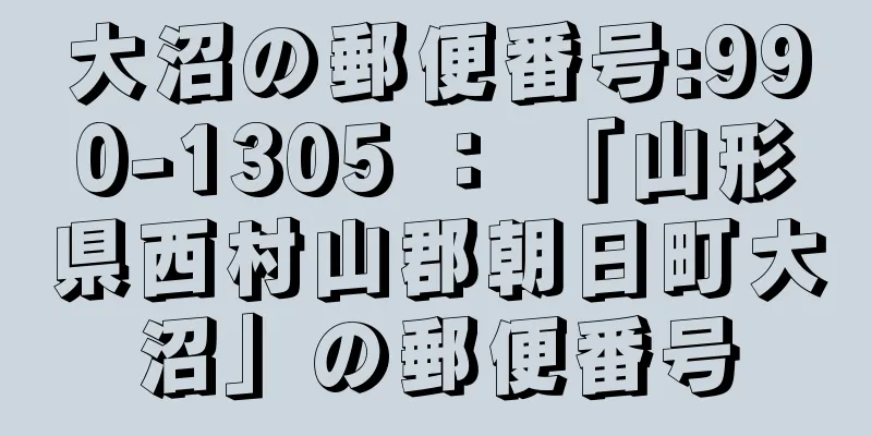 大沼の郵便番号:990-1305 ： 「山形県西村山郡朝日町大沼」の郵便番号