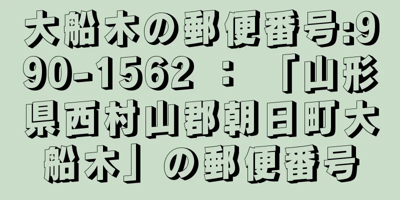 大船木の郵便番号:990-1562 ： 「山形県西村山郡朝日町大船木」の郵便番号