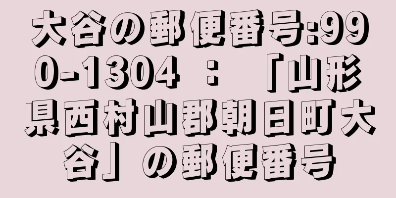 大谷の郵便番号:990-1304 ： 「山形県西村山郡朝日町大谷」の郵便番号