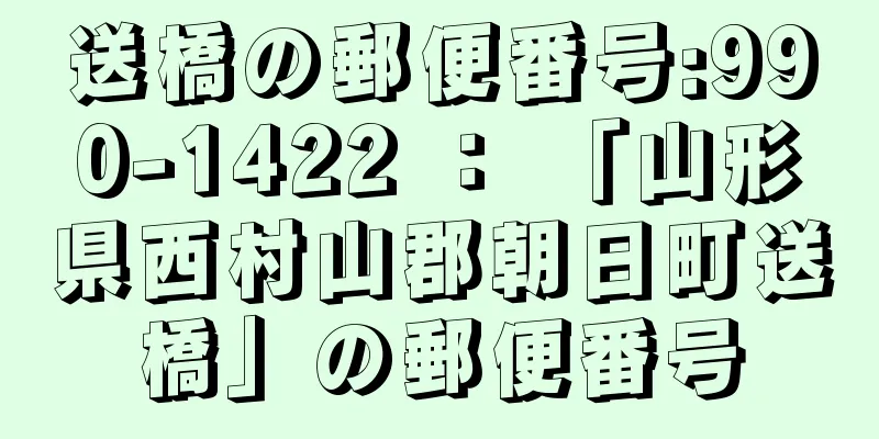 送橋の郵便番号:990-1422 ： 「山形県西村山郡朝日町送橋」の郵便番号